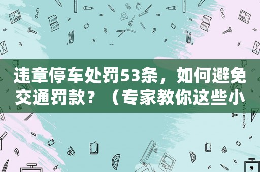 違章停車處罰53條，如何避免交通罰款？（專家教你這些小方法）