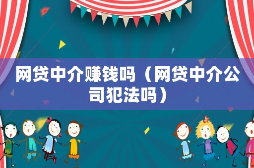 網貸中介賺錢嗎（網貸中介公司犯法嗎）