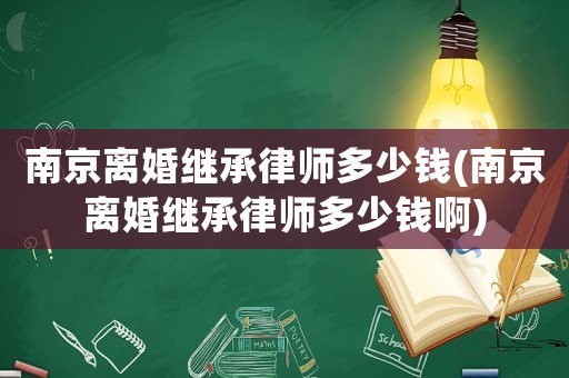 南京離婚繼承律師多少錢(南京離婚繼承律師多少錢啊)