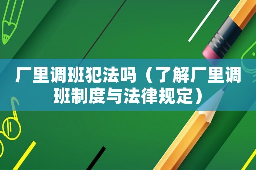 廠里調班犯法嗎（了解廠里調班制度與法律規定）