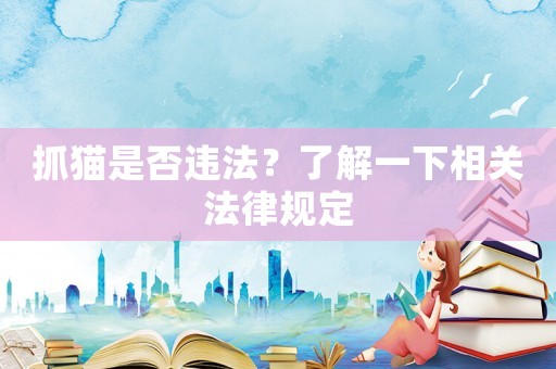 抓貓是否違法？了解一下相關法律規定