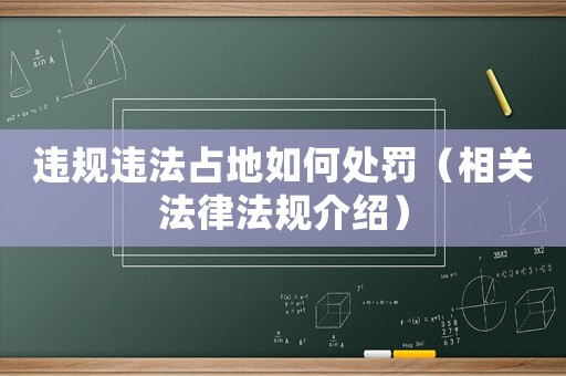 違規違法占地如何處罰（相關法律法規介紹）