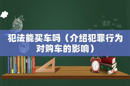 犯法能買車嗎（介紹犯罪行為對購車的影響）