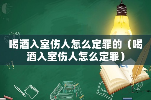 喝酒入室傷人怎么定罪的（喝酒入室傷人怎么定罪）
