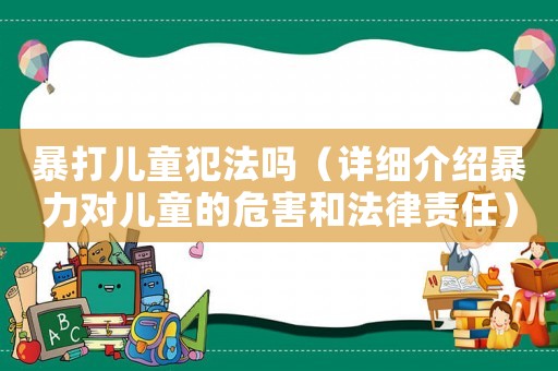 暴打兒童犯法嗎（詳細介紹暴力對兒童的危害和法律責任）