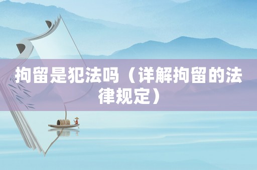 拘留是犯法嗎（詳解拘留的法律規定）