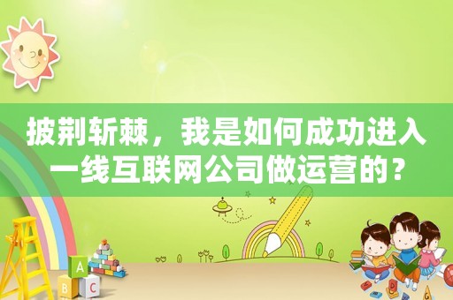 披荊斬棘，我是如何成功進入一線互聯網公司做運營的？