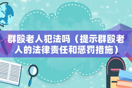 群毆老人犯法嗎（提示群毆老人的法律責任和懲罰措施）