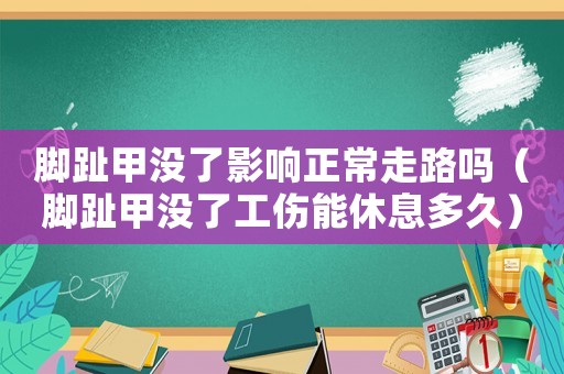 腳趾甲沒了影響正常走路嗎（腳趾甲沒了工傷能休息多久）