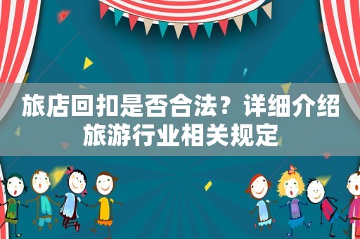 旅店回扣是否合法？詳細介紹旅游行業相關規定