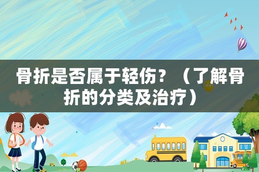 骨折是否屬于輕傷？（了解骨折的分類及治療）
