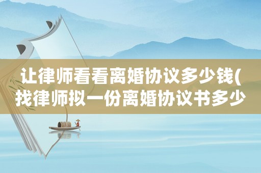 讓律師看看離婚協議多少錢(找律師擬一份離婚協議書多少錢)