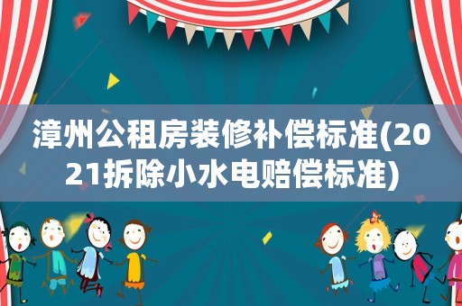 漳州公租房裝修補償標準(2021拆除小水電賠償標準)