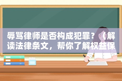 辱罵律師是否構成犯罪？（解讀法律條文，幫你了解權益保護）