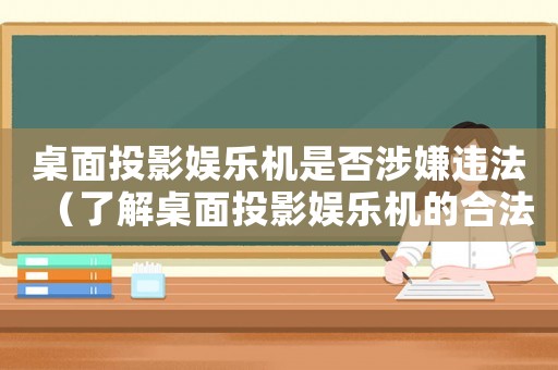 桌面投影娛樂機是否涉嫌違法（了解桌面投影娛樂機的合法性）
