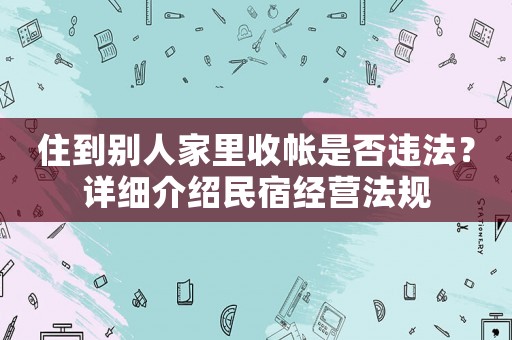 住到別人家里收帳是否違法？詳細(xì)介紹民宿經(jīng)營(yíng)法規(guī)