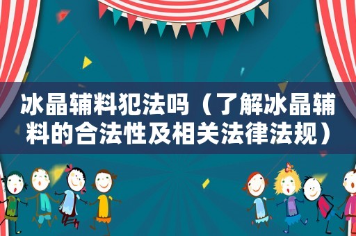 冰晶輔料犯法嗎（了解冰晶輔料的合法性及相關法律法規）