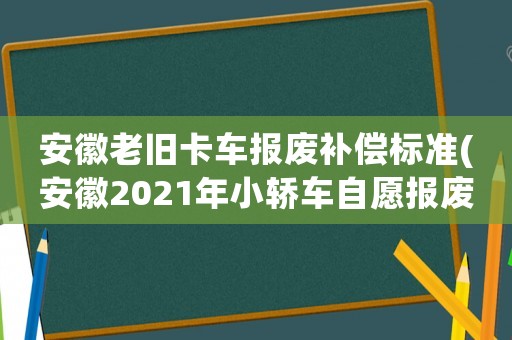 安徽老舊卡車報廢補償標準(安徽2021年小轎車自愿報廢補貼多少？)