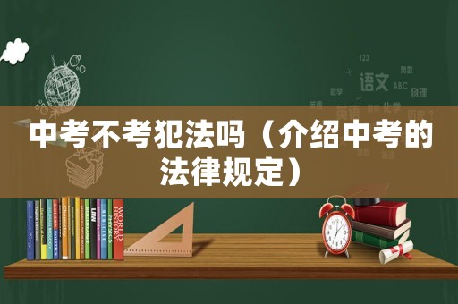 中考不考犯法嗎（介紹中考的法律規定）