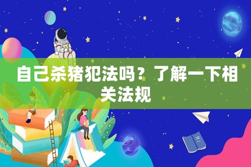 自己殺豬犯法嗎？了解一下相關(guān)法規(guī)
