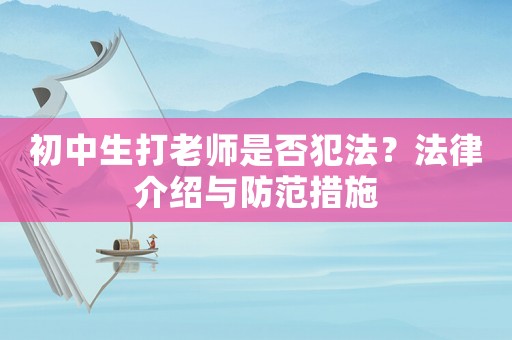 初中生打老師是否犯法？法律介紹與防范措施