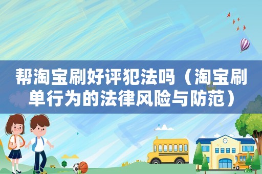 幫淘寶刷好評犯法嗎（淘寶刷單行為的法律風險與防范）