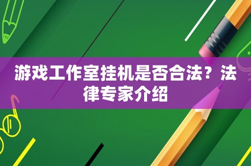 游戲工作室掛機是否合法？法律專家介紹