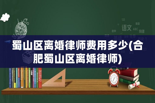 蜀山區離婚律師費用多少(合肥蜀山區離婚律師)
