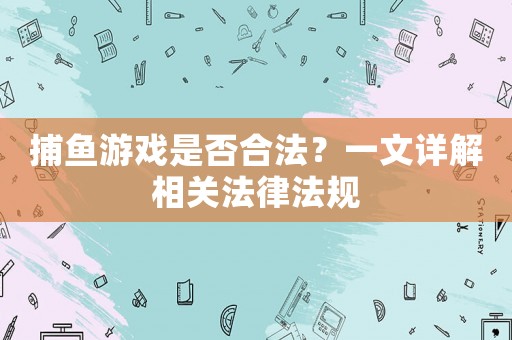捕魚游戲是否合法？一文詳解相關(guān)法律法規(guī)