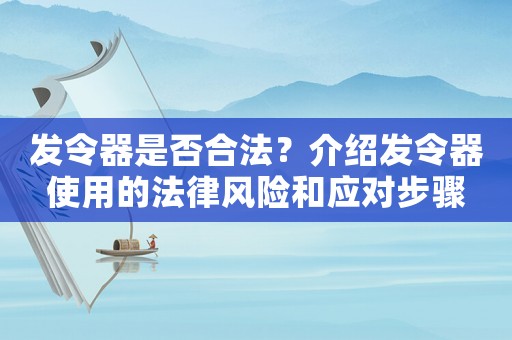 發(fā)令器是否合法？介紹發(fā)令器使用的法律風(fēng)險(xiǎn)和應(yīng)對步驟