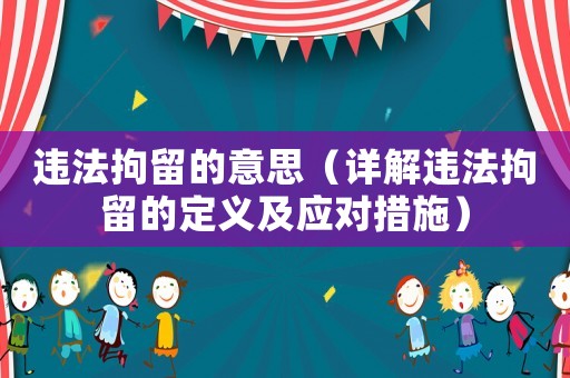 違法拘留的意思（詳解違法拘留的定義及應對措施）