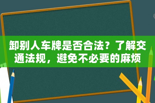 卸別人車牌是否合法？了解交通法規，避免不必要的麻煩