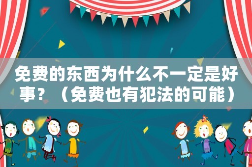 免費的東西為什么不一定是好事？（免費也有犯法的可能）