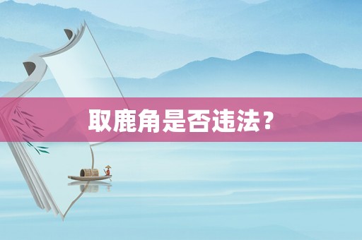 取鹿角是否違法？