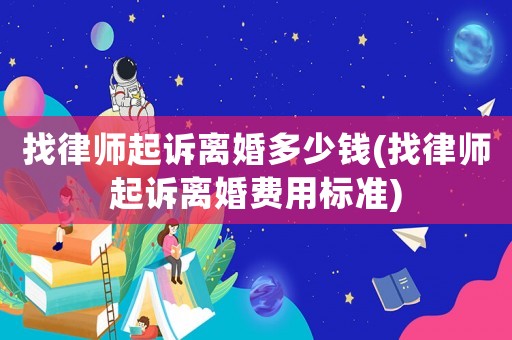 找律師起訴離婚多少錢(找律師起訴離婚費用標準)