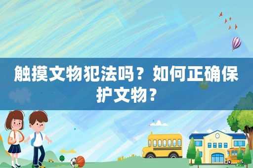 觸摸文物犯法嗎？如何正確保護文物？