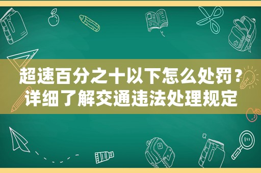 超速百分之十以下怎么處罰？詳細(xì)了解交通違法處理規(guī)定