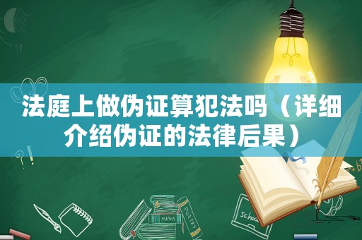 法庭上做偽證算犯法嗎（詳細介紹偽證的法律后果）