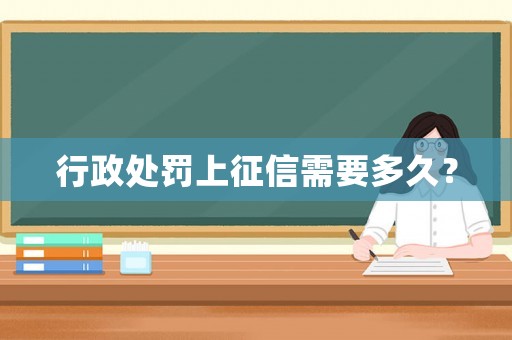 行政處罰上征信需要多久？