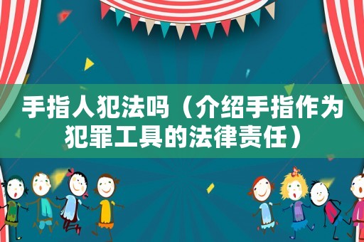 手指人犯法嗎（介紹手指作為犯罪工具的法律責任）