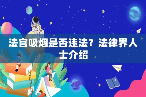 法官吸煙是否違法？法律界人士介紹