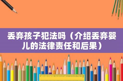 丟棄孩子犯法嗎（介紹丟棄嬰兒的法律責任和后果）