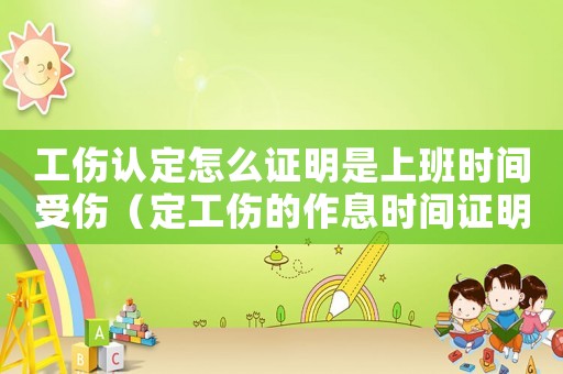 工傷認定怎么證明是上班時間受傷（定工傷的作息時間證明）