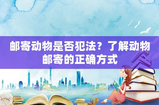 郵寄動物是否犯法？了解動物郵寄的正確方式
