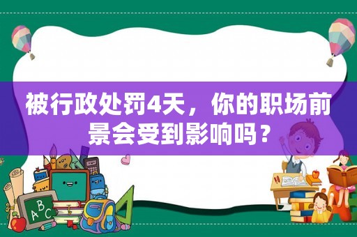 被行政處罰4天，你的職場(chǎng)前景會(huì)受到影響嗎？