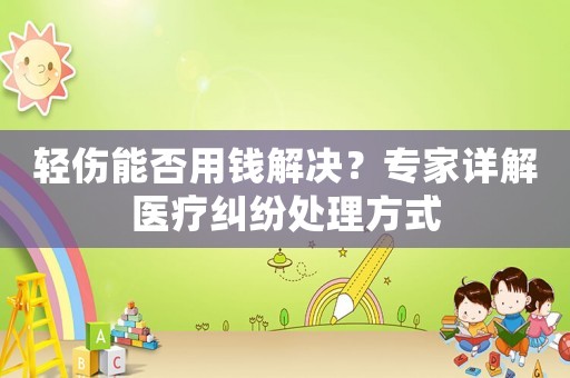 輕傷能否用錢解決？專家詳解醫療糾紛處理方式