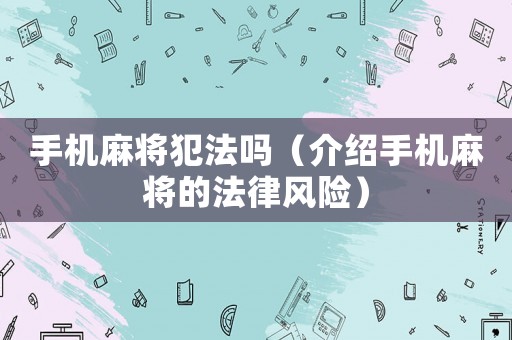 手機(jī)麻將犯法嗎（介紹手機(jī)麻將的法律風(fēng)險）