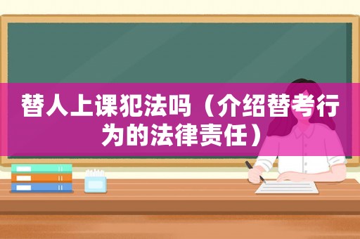 替人上課犯法嗎（介紹替考行為的法律責(zé)任）