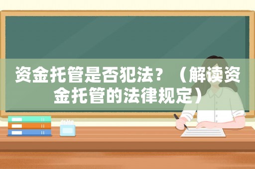 資金托管是否犯法？（解讀資金托管的法律規定）
