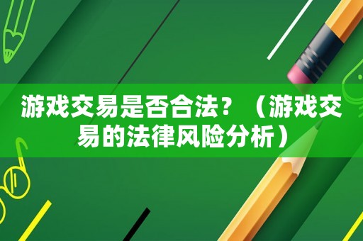 游戲交易是否合法？（游戲交易的法律風險分析）
